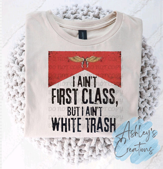 I Ain’t First Class, But I Ain’t White Trash Shirt
